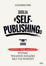 Książka Biblia #SELF-PUBLISHINGu. Nawet nie próbuj wydać własnej książki bez tej wiedzy! / Aleksander Sowa