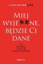 Miej wyje**ne, będzie Ci dane. O trudnej sztuce odpuszczania - Dr Katarzyna Czyż