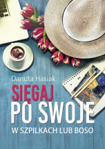 Książka "Sięgaj po swoje. W szpilkach lub boso" - Danuta Hasiak